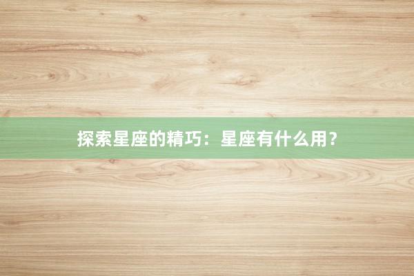 探索星座的精巧：星座有什么用？