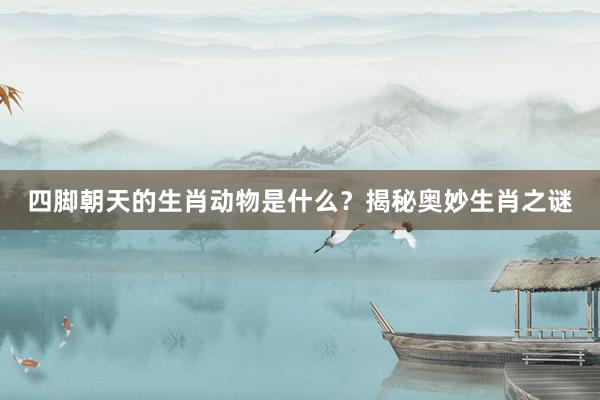 四脚朝天的生肖动物是什么？揭秘奥妙生肖之谜